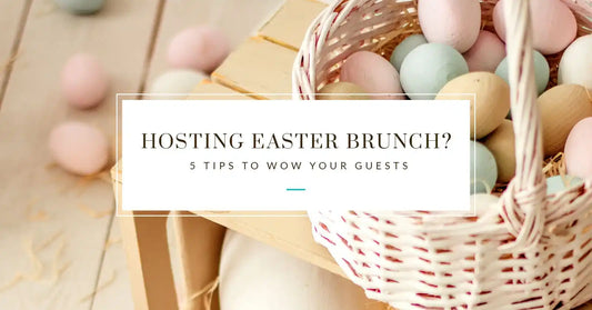 Hosting Easter Brunch? 5 Tips to Wow Your Guests