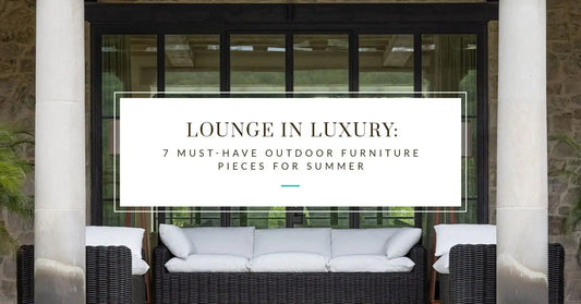 Lounge in Luxury: 7 Must-Have Outdoor Furniture Pieces for Summer