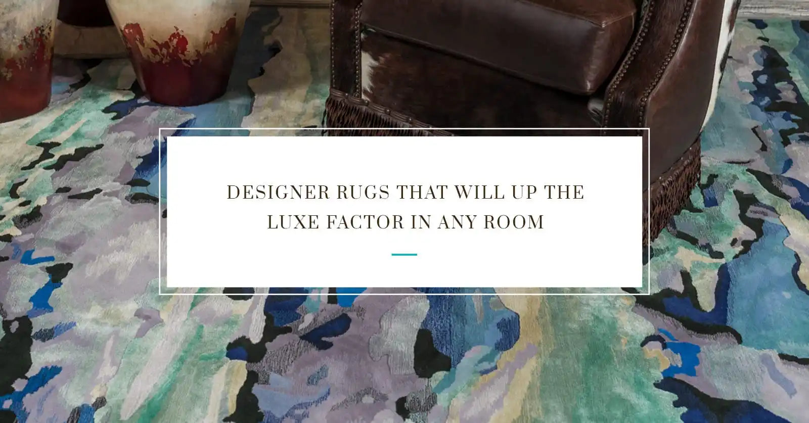 Designer Rugs That Will Up the Luxe Factor in Any Room