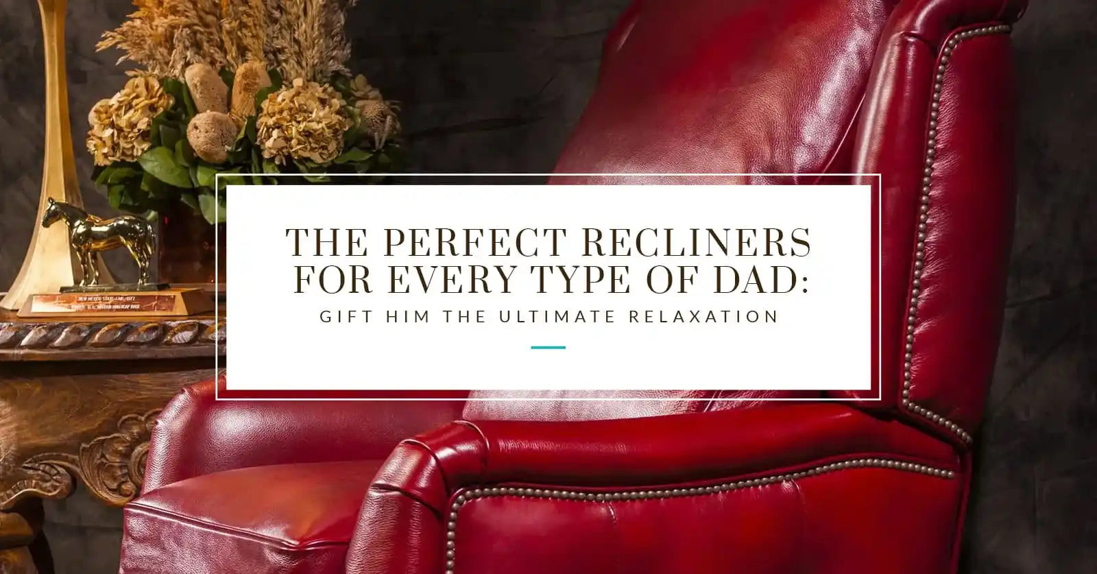 The Perfect Recliners for Every Type of Dad: Gift Him the Ultimate Relaxation.