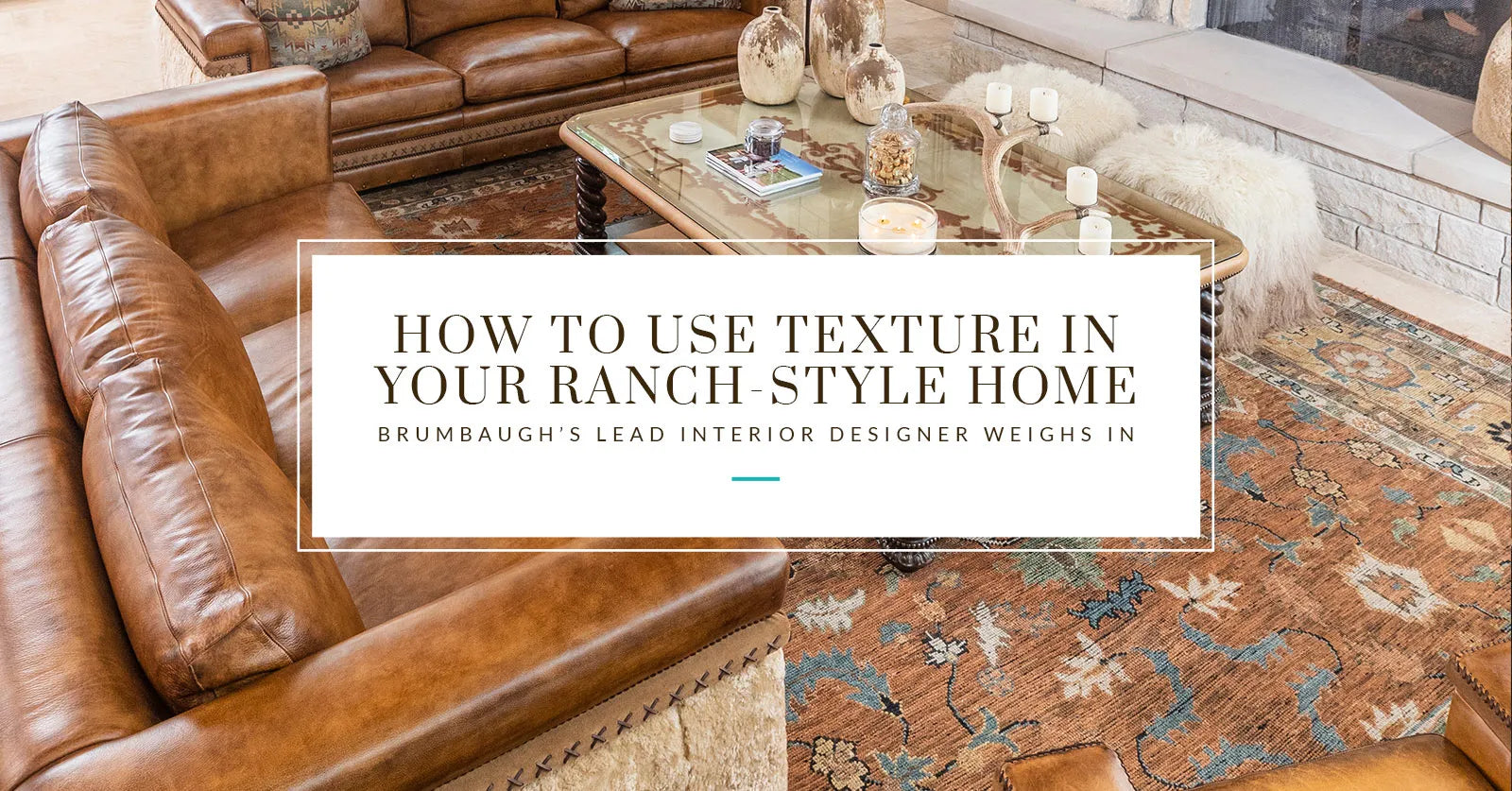 How to Use Texture in Your Ranch-Style Home: Brumbaugh’s Lead Interior Designer Weighs In