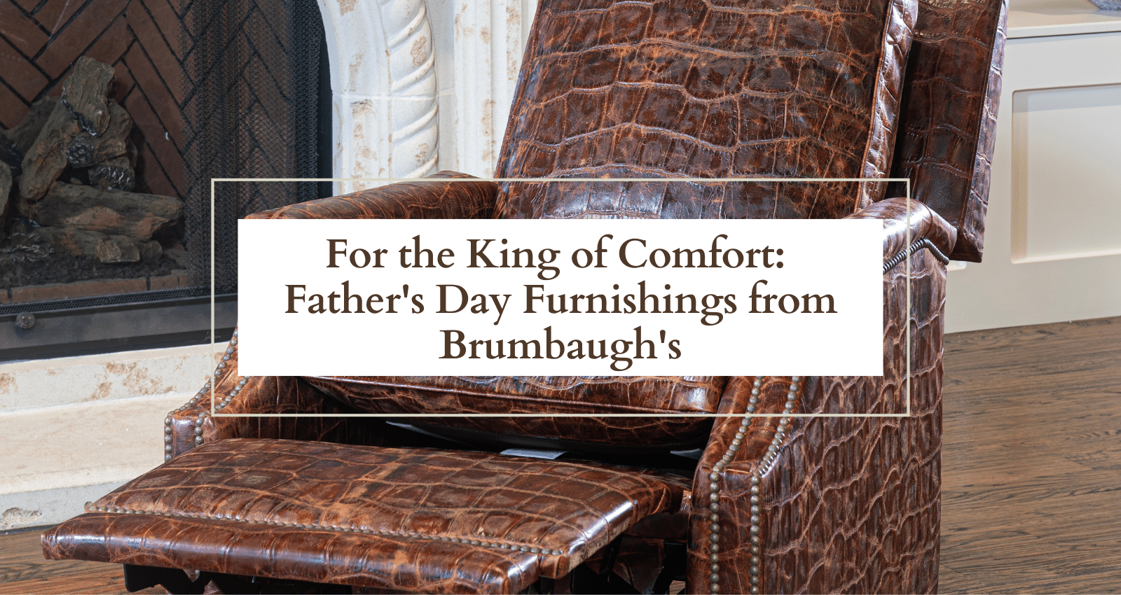 For the King of Comfort: Father’s Day Furnishings from Brumbaugh’s