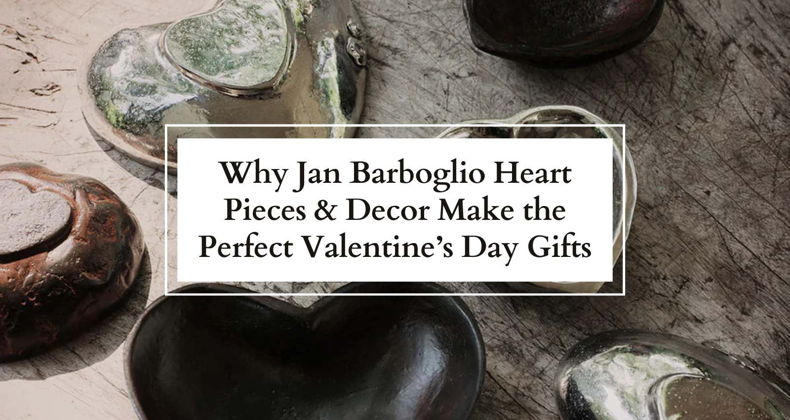 Why Jan Barboglio Heart Pieces & Decor Make the Perfect Valentine’s Day Gifts